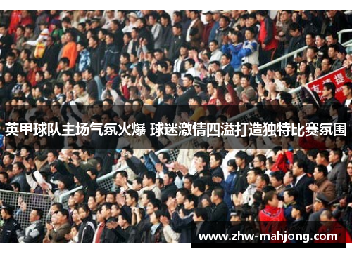 英甲球队主场气氛火爆 球迷激情四溢打造独特比赛氛围