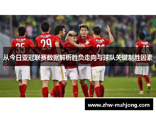 从今日亚冠联赛数据解析胜负走向与球队关键制胜因素