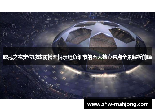 欧冠之夜定位球攻防博弈揭示胜负细节的五大核心看点全景解析前瞻