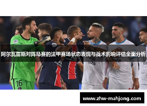 阿尔瓦雷斯对阵马赛的法甲赛场状态表现与战术影响评估全面分析