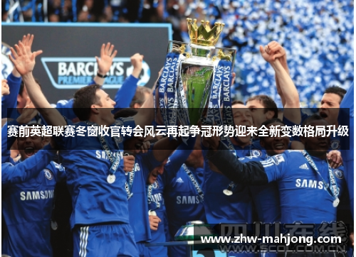 赛前英超联赛冬窗收官转会风云再起争冠形势迎来全新变数格局升级