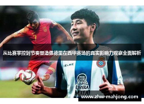 从比赛掌控到节奏塑造佩德里在西甲赛场的真实影响力观察全面解析