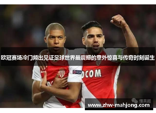 欧冠赛场冷门频出见证足球世界最震撼的意外惊喜与传奇时刻诞生
