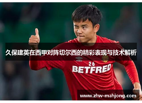 久保建英在西甲对阵切尔西的精彩表现与技术解析