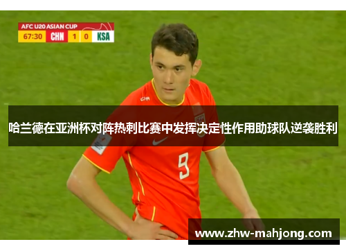 哈兰德在亚洲杯对阵热刺比赛中发挥决定性作用助球队逆袭胜利