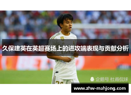 久保建英在英超赛场上的进攻端表现与贡献分析