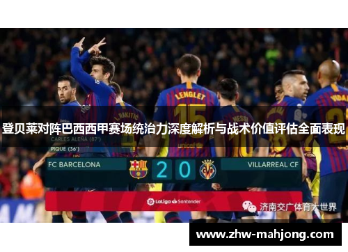 登贝莱对阵巴西西甲赛场统治力深度解析与战术价值评估全面表现